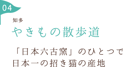 やきもの散歩道 「日本六古窯」のひとつで 日本一の招き猫の産地