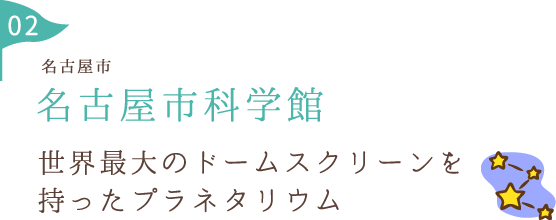 名古屋市科学館 世界最大のドームスクリーンを 持ったプラネタリウム