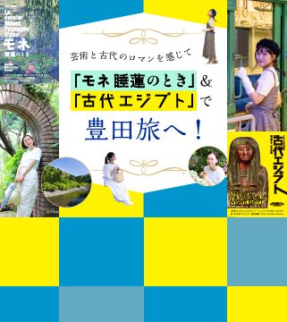 芸術と古代のロマンを感じて　「モネ 睡蓮のとき」＆「古代エジプト」で豊田旅へ！